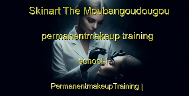 Skinart The Moubangoudougou permanentmakeup training school | PermanentmakeupTraining | PermanentmakeupClasses | SkinartTraining-Congo